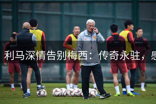 利马深情告别梅西：传奇永驻，感恩同行